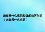 谦卑是什么意思和谦虚有区别吗（谦卑是什么意思）