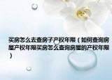 买房怎么去查房子产权年限（如何查询房屋产权年限买房怎么查询房屋的产权年限）