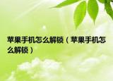 苹果手机怎么解锁（苹果手机怎么解锁）