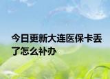 今日更新大连医保卡丢了怎么补办