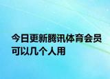 今日更新腾讯体育会员可以几个人用