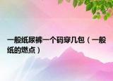 一般纸尿裤一个码穿几包（一般纸的燃点）