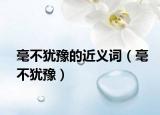 毫不犹豫的近义词（毫不犹豫）