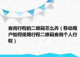 查询行程的二维码怎么弄（移动用户如何使用行程二维码查询个人行程）