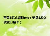 苹果8怎么读取nfc（苹果8怎么读取门禁卡）