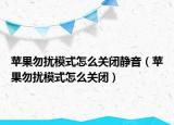 苹果勿扰模式怎么关闭静音（苹果勿扰模式怎么关闭）