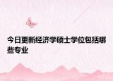 今日更新经济学硕士学位包括哪些专业