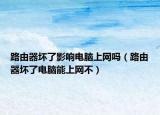 路由器坏了影响电脑上网吗（路由器坏了电脑能上网不）