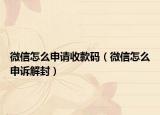 微信怎么申请收款码（微信怎么申诉解封）
