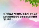 被老鼠咬过了的食物还能吃?（被老鼠咬过的东西还能吃吗,被老鼠咬过的东西还可以吃吗）