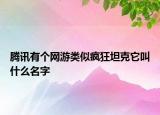 腾讯有个网游类似疯狂坦克它叫什么名字
