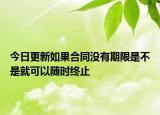 今日更新如果合同没有期限是不是就可以随时终止
