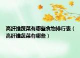 高纤维蔬菜有哪些食物排行表（高纤维蔬菜有哪些）