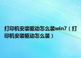 打印机安装驱动怎么装win7（打印机安装驱动怎么装）
