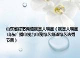 山东省综艺频道我是大明星（我是大明星 山东广播电视台电视综艺频道综艺选秀节目）