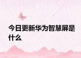 今日更新华为智慧屏是什么