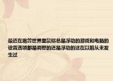 最近在魔兽世界里鼠标总是浮动的游戏和电脑的设置选项都是调整的还是浮动的这在以前从未发生过