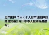 房产抵押 个人（个人房产证抵押问题谁知道介绍下呗本人在线等谢谢哈）