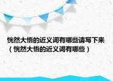 恍然大悟的近义词有哪些请写下来（恍然大悟的近义词有哪些）