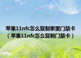 苹果11nfc怎么复制家里门禁卡（苹果11nfc怎么复制门禁卡）