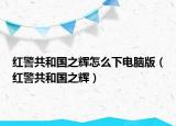 红警共和国之辉怎么下电脑版（红警共和国之辉）