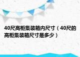 40尺高柜集装箱内尺寸（40尺的高柜集装箱尺寸是多少）