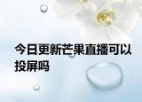 今日更新芒果直播可以投屏吗