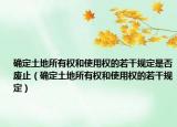 确定土地所有权和使用权的若干规定是否废止（确定土地所有权和使用权的若干规定）