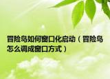 冒险岛如何窗口化启动（冒险岛怎么调成窗口方式）