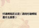 付诸阙如近义词（请问付诸阙如是什么意思）
