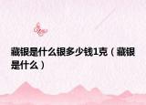 藏银是什么银多少钱1克（藏银是什么）