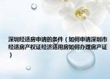 深圳经适房申请的条件（如何申请深圳市经适房产权证经济适用房如何办理房产证）