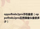oppofindx2pro手机像素（oppofindx2pro后置摄像头像素多少）