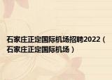 石家庄正定国际机场招聘2022（石家庄正定国际机场）