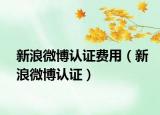 新浪微博认证费用（新浪微博认证）