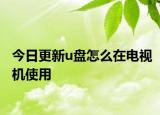 今日更新u盘怎么在电视机使用