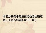 千岩万转路不定迷花倚石忽已暝意思（千岩万转路不定下一句）