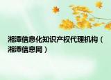 湘潭信息化知识产权代理机构（湘潭信息网）