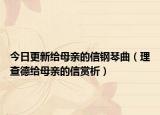 今日更新给母亲的信钢琴曲（理查德给母亲的信赏析）