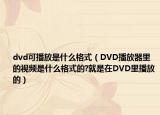dvd可播放是什么格式（DVD播放器里的视频是什么格式的?就是在DVD里播放的）