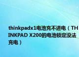 thinkpadx1电池充不进电（THINKPAD X200的电池锁定没法充电）