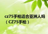 cz75手枪适合亚洲人吗（CZ75手枪）