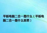 平板电脑二合一是什么（平板电脑二合一是什么意思）