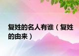 复姓的名人有谁（复姓的由来）
