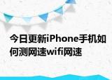 今日更新iPhone手机如何测网速wifi网速