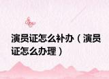 演员证怎么补办（演员证怎么办理）