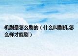 机刷是怎么刷的（什么叫刷机,怎么样才能刷）