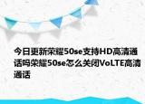 今日更新荣耀50se支持HD高清通话吗荣耀50se怎么关闭VoLTE高清通话