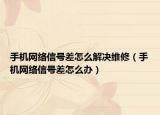 手机网络信号差怎么解决维修（手机网络信号差怎么办）