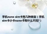 手机nano sim卡有几种类型（手机sim卡小卡nano卡有什么不同?）